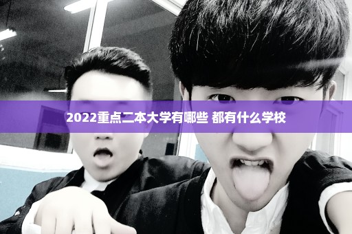 2022重点二本大学有哪些 都有什么学校