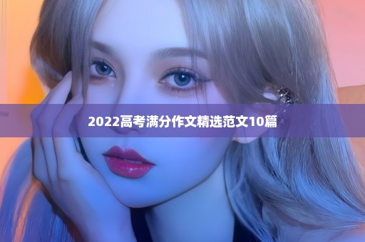 2022高考满分作文精选范文10篇