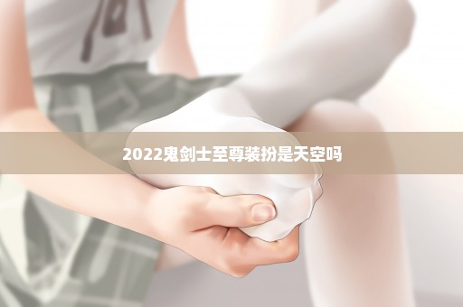 2022鬼剑士至尊装扮是天空吗