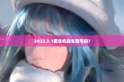 2022.3.1鹿泉机动车限号码?