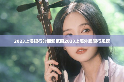 2023上海限行时间和范围2023上海外牌限行规定