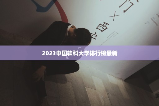 2023中国软科大学排行榜最新