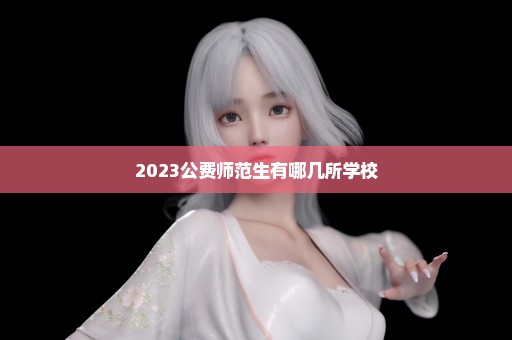 2023公费师范生有哪几所学校