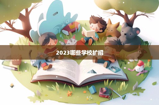 2023哪些学校扩招