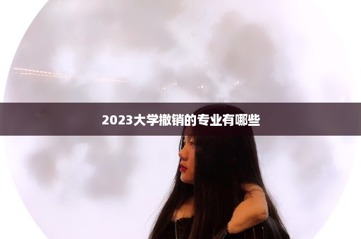 2023大学撤销的专业有哪些