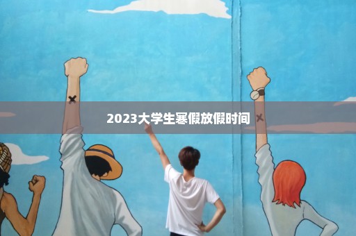 2023大学生寒假放假时间