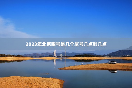 2023年北京限号是几个尾号几点到几点