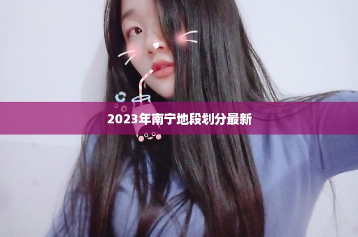 2023年南宁地段划分最新