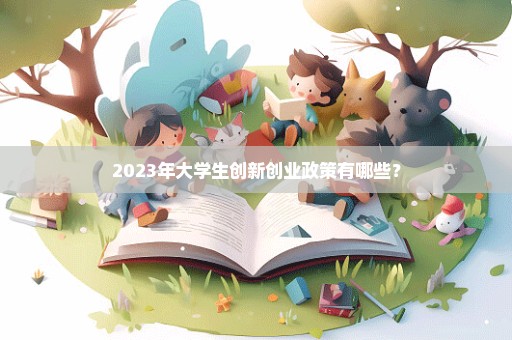 2023年大学生创新创业政策有哪些？