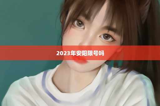 2023年安阳限号吗