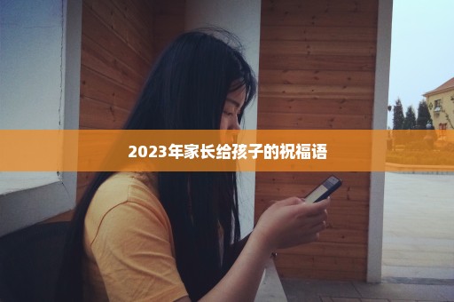 2023年家长给孩子的祝福语