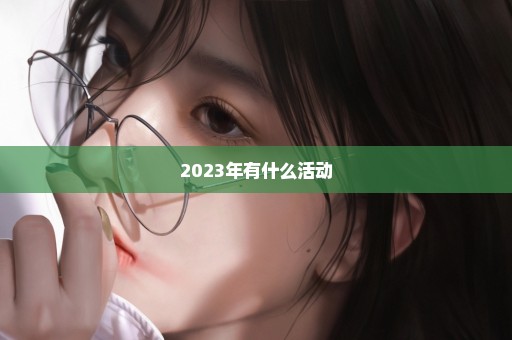 2023年有什么活动