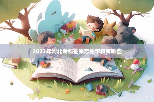 2023年河北专科征集志愿学校有哪些