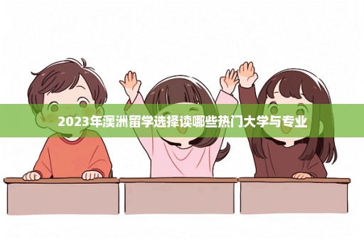 2023年澳洲留学选择读哪些热门大学与专业