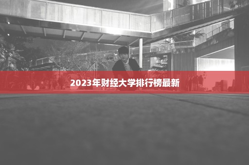 2023年财经大学排行榜最新