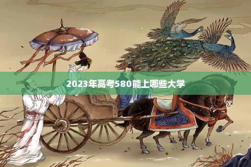 2023年高考580能上哪些大学