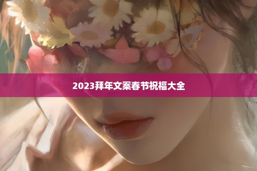 2023拜年文案春节祝福大全