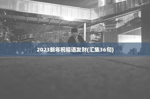 2023新年祝福语发财(汇集36句)