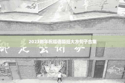 2023新年祝福语简短大方句子合集