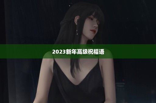 2023新年高级祝福语