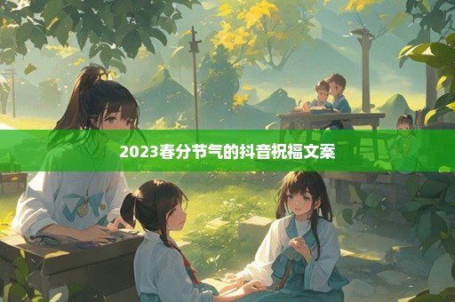 2023春分节气的抖音祝福文案