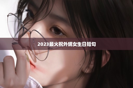 2023最火祝外甥女生日短句