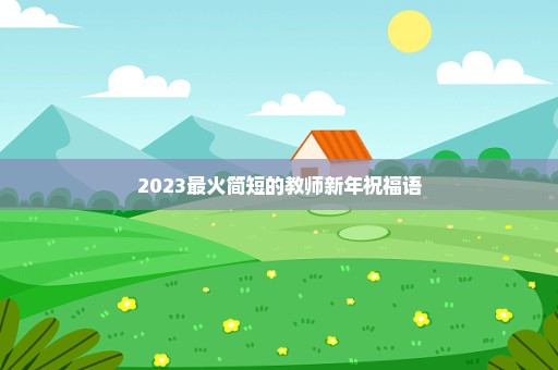 2023最火简短的教师新年祝福语