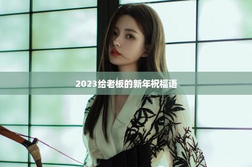 2023给老板的新年祝福语