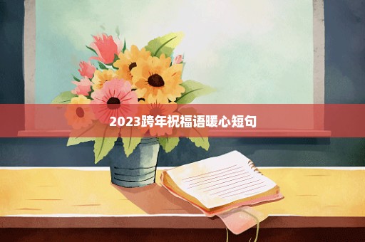 2023跨年祝福语暖心短句