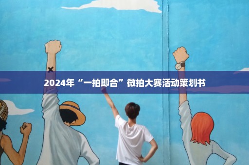 2024年“一拍即合”微拍大赛活动策划书