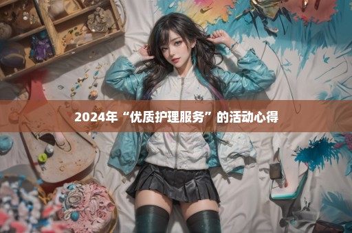 2024年“优质护理服务”的活动心得