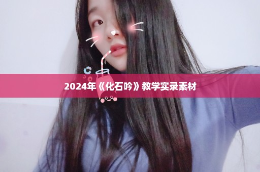 2024年《化石吟》教学实录素材