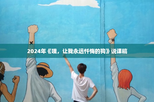 2024年《哦，让我永远忏悔的狗》说课稿