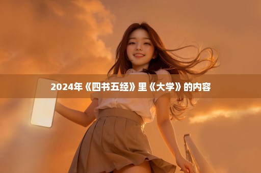 2024年《四书五经》里《大学》的内容