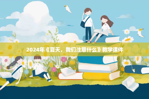 2024年《夏天，我们注意什么》教学课件