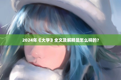 2024年《大学》全文及解释是怎么样的？