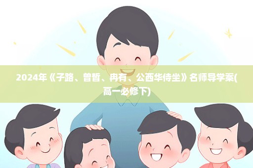 2024年《子路、曾皙、冉有、公西华侍坐》名师导学案(高一必修下)