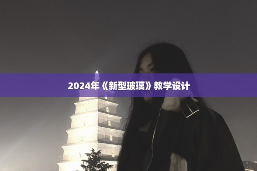 2024年《新型玻璃》教学设计