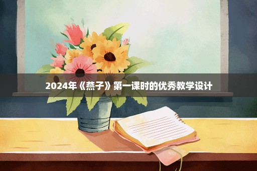 2024年《燕子》第一课时的优秀教学设计