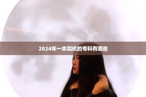 2024年一本院校的专科有哪些