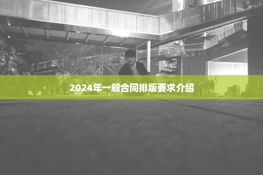 2024年一般合同排版要求介绍