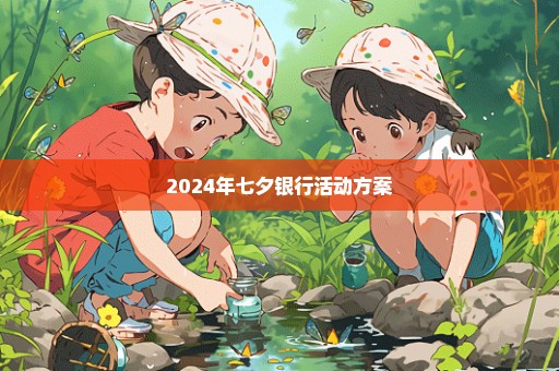 2024年七夕银行活动方案