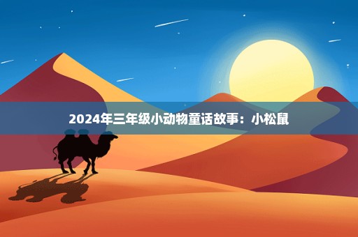 2024年三年级小动物童话故事：小松鼠