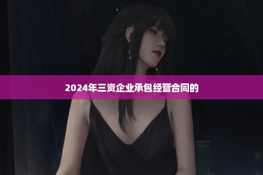 2024年三资企业承包经营合同的