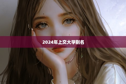 2024年上交大学别名