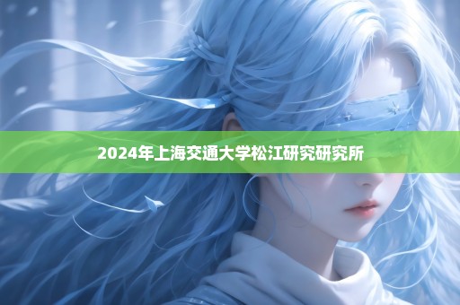 2024年上海交通大学松江研究研究所