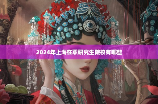 2024年上海在职研究生院校有哪些