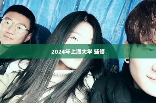 2024年上海大学 辅修