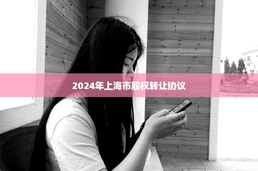 2024年上海市股权转让协议