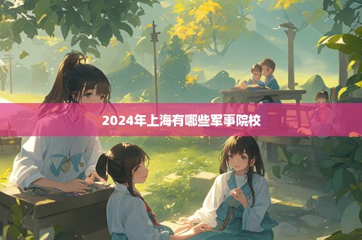 2024年上海有哪些军事院校